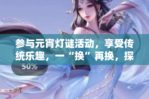 參與元宵燈謎活動，享受傳統(tǒng)樂趣，一“換”再換，探索謎底樂趣無窮