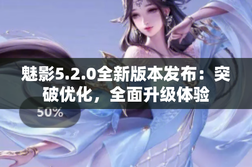 魅影5.2.0全新版本發(fā)布：突破優(yōu)化，全面升級體驗