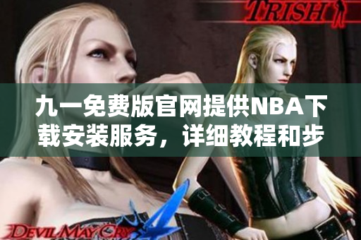 九一免費版官網(wǎng)提供NBA下載安裝服務(wù)，詳細(xì)教程和步驟解析