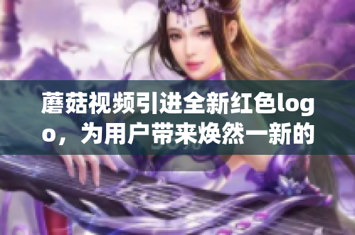 蘑菇視頻引進(jìn)全新紅色logo，為用戶帶來(lái)煥然一新的視覺(jué)體驗(yàn)
