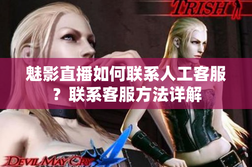 魅影直播如何聯(lián)系人工客服？聯(lián)系客服方法詳解