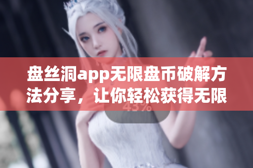 盤絲洞app無限盤幣破解方法分享，讓你輕松獲得無限盤幣