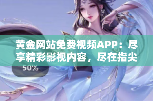 黃金網(wǎng)站免費(fèi)視頻APP：盡享精彩影視內(nèi)容，盡在指尖觸及
