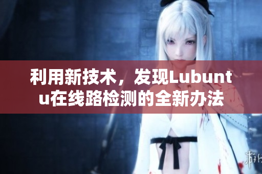 利用新技術(shù)，發(fā)現(xiàn)Lubuntu在線路檢測的全新辦法