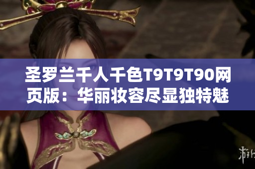 圣羅蘭千人千色T9T9T90網(wǎng)頁版：華麗妝容盡顯獨(dú)特魅力
