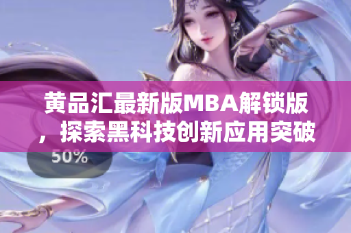 黃品匯最新版MBA解鎖版，探索黑科技創(chuàng)新應(yīng)用突破 新功能詳解