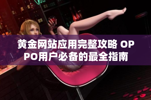黃金網(wǎng)站應(yīng)用完整攻略 OPPO用戶必備的最全指南