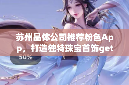 蘇州晶體公司推薦粉色App，打造獨特珠寶首飾getStyle