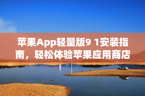 蘋果App輕量版9 1安裝指南，輕松體驗(yàn)蘋果應(yīng)用商店