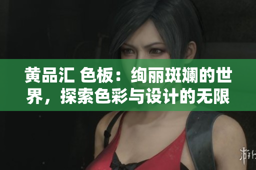黃品匯 色板：絢麗斑斕的世界，探索色彩與設(shè)計(jì)的無限可能