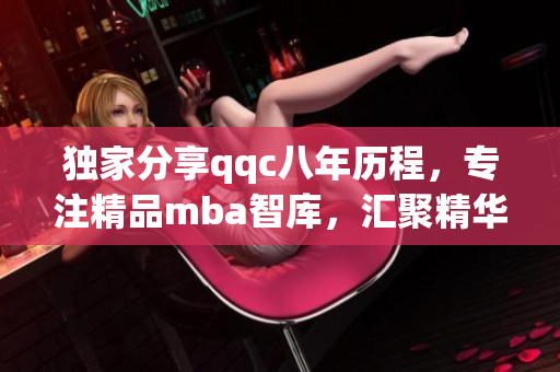 獨(dú)家分享qqc八年歷程，專注精品mba智庫，匯聚精華知識