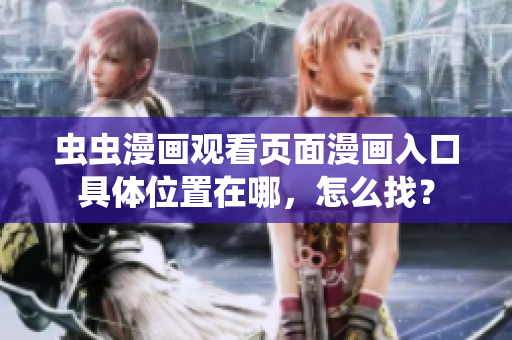蟲蟲漫畫觀看頁面漫畫入口具體位置在哪，怎么找？