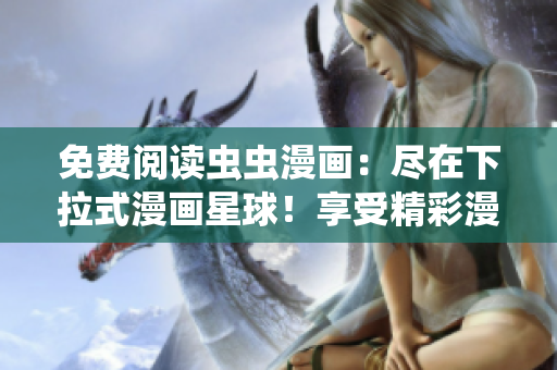 免費(fèi)閱讀蟲蟲漫畫：盡在下拉式漫畫星球！享受精彩漫畫世界的免費(fèi)樂趣