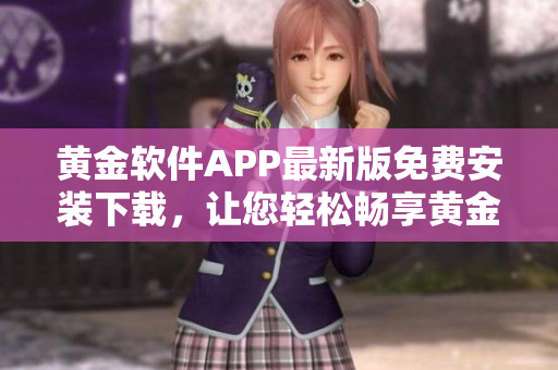 黃金軟件APP最新版免費(fèi)安裝下載，讓您輕松暢享黃金交易的便利操作