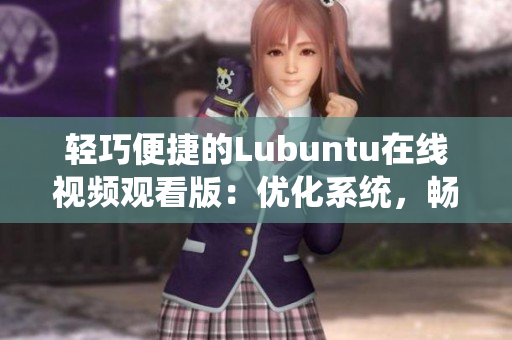 輕巧便捷的Lubuntu在線視頻觀看版：優(yōu)化系統(tǒng)，暢享流暢觀影體驗(yàn)