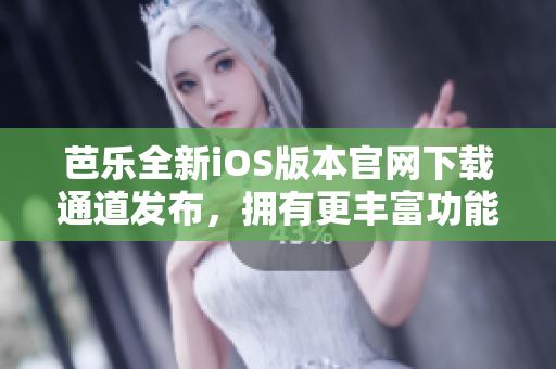 芭樂(lè)全新iOS版本官網(wǎng)下載通道發(fā)布，擁有更豐富功能！