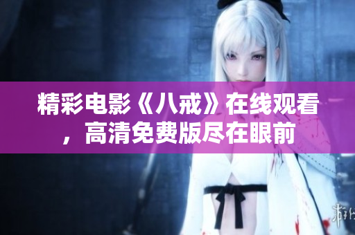 精彩電影《八戒》在線觀看，高清免費版盡在眼前
