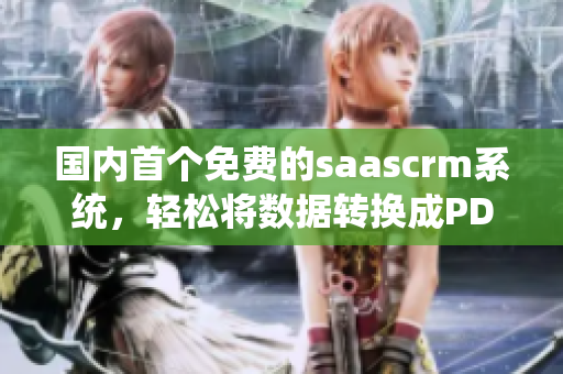 國(guó)內(nèi)首個(gè)免費(fèi)的saascrm系統(tǒng)，輕松將數(shù)據(jù)轉(zhuǎn)換成PDF格式