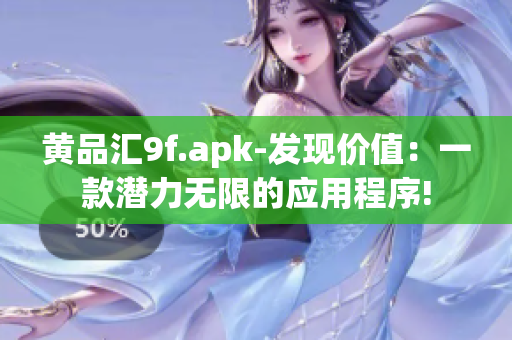 黃品匯9f.apk-發(fā)現(xiàn)價(jià)值：一款潛力無限的應(yīng)用程序!