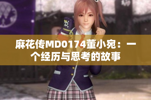 麻花傳MD0174董小宛：一個(gè)經(jīng)歷與思考的故事