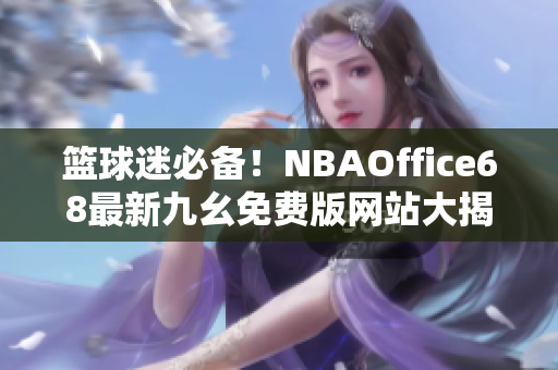 籃球迷必備！NBAOffice68最新九幺免費版網(wǎng)站大揭秘