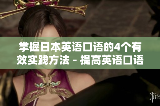 掌握日本英語口語的4個(gè)有效實(shí)踐方法 - 提高英語口語技能
