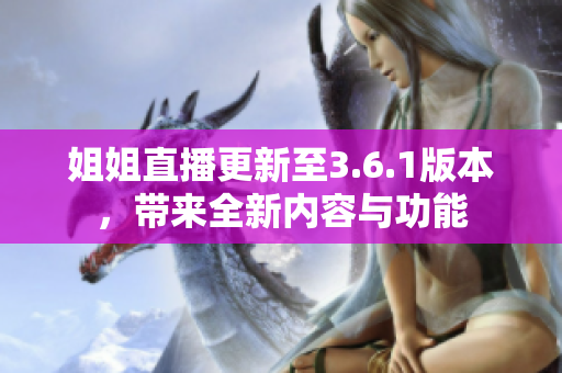 姐姐直播更新至3.6.1版本，帶來全新內(nèi)容與功能