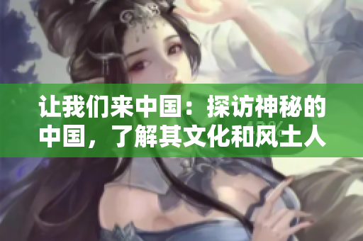 讓我們來中國：探訪神秘的中國，了解其文化和風(fēng)土人情