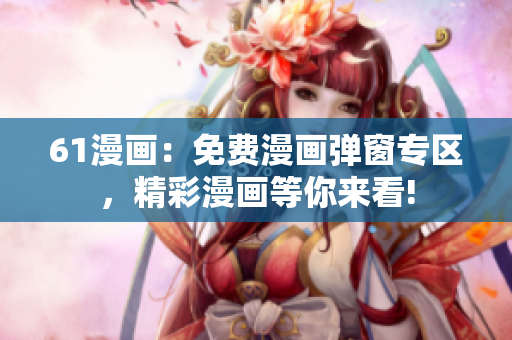 61漫畫：免費漫畫彈窗專區(qū)，精彩漫畫等你來看!
