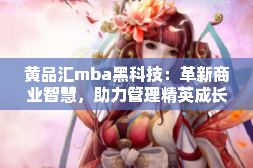 黃品匯mba黑科技：革新商業(yè)智慧，助力管理精英成長