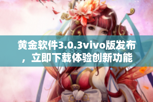 黃金軟件3.0.3vivo版發(fā)布，立即下載體驗(yàn)創(chuàng)新功能