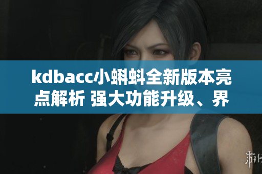 kdbacc小蝌蚪全新版本亮點解析 強大功能升級、界面優(yōu)化巨大吸引力