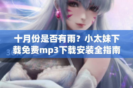 十月份是否有雨？小太妹下載免費(fèi)mp3下載安裝全指南