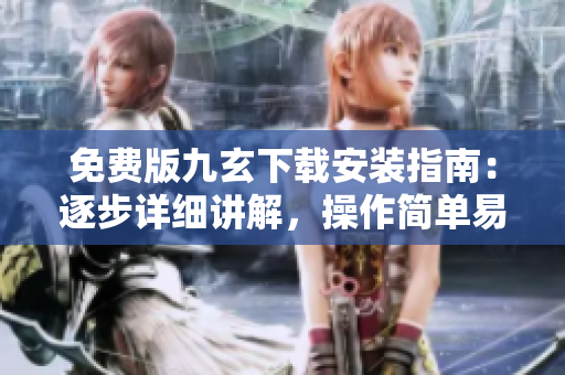 免費(fèi)版九玄下載安裝指南：逐步詳細(xì)講解，操作簡單易懂
