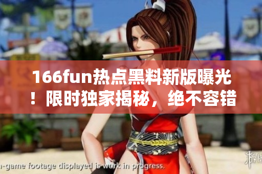 166fun熱點(diǎn)黑料新版曝光！限時(shí)獨(dú)家揭秘，絕不容錯(cuò)過