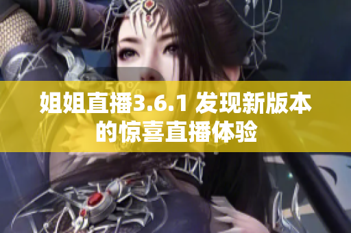 姐姐直播3.6.1 發(fā)現(xiàn)新版本的驚喜直播體驗