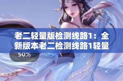 老二輕量版檢測(cè)線路1：全新版本老二檢測(cè)線路1輕量版推薦
