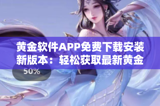 黃金軟件APP免費下載安裝新版本：輕松獲取最新黃金軟件版！