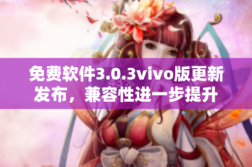 免費軟件3.0.3vivo版更新發(fā)布，兼容性進一步提升