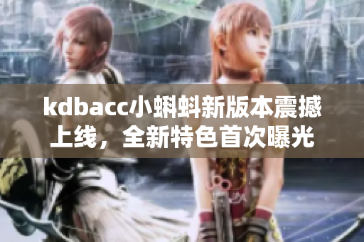 kdbacc小蝌蚪新版本震撼上線，全新特色首次曝光