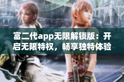 富二代app無限解鎖版：開啟無限特權(quán)，暢享獨特體驗