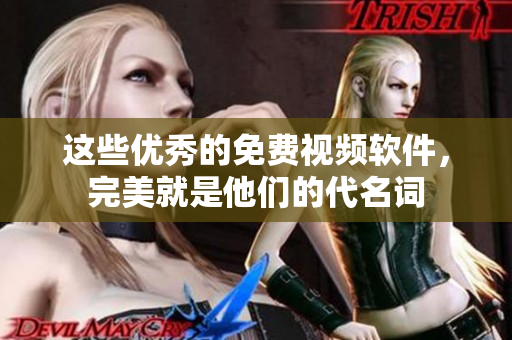 這些優(yōu)秀的免費(fèi)視頻軟件，完美就是他們的代名詞