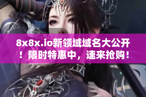 8x8x.io新領(lǐng)域域名大公開(kāi)！限時(shí)特惠中，速來(lái)?yè)屬?gòu)！