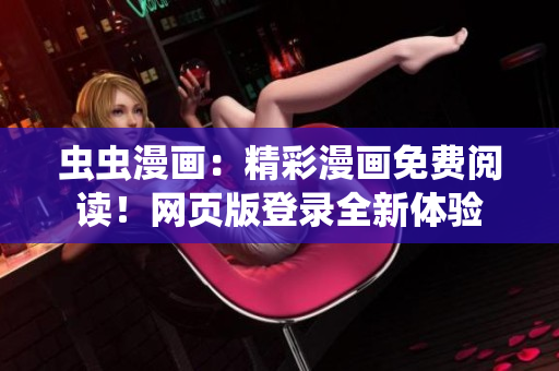 蟲蟲漫畫：精彩漫畫免費(fèi)閱讀！網(wǎng)頁(yè)版登錄全新體驗(yàn)