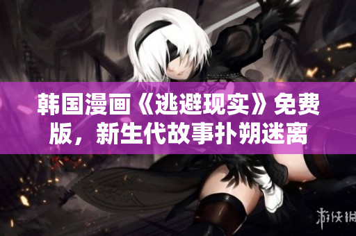 韓國(guó)漫畫《逃避現(xiàn)實(shí)》免費(fèi)版，新生代故事?lián)渌访噪x