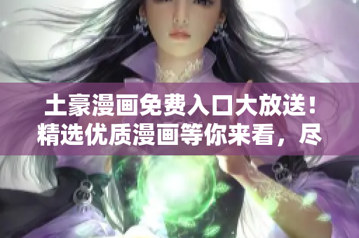 土豪漫畫(huà)免費(fèi)入口大放送！精選優(yōu)質(zhì)漫畫(huà)等你來(lái)看，盡在登錄頁(yè)面