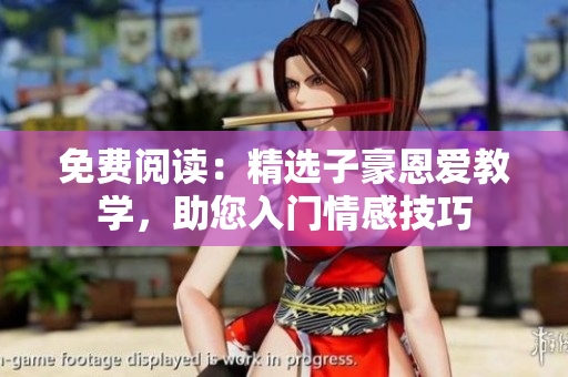 免費(fèi)閱讀：精選子豪恩愛(ài)教學(xué)，助您入門情感技巧