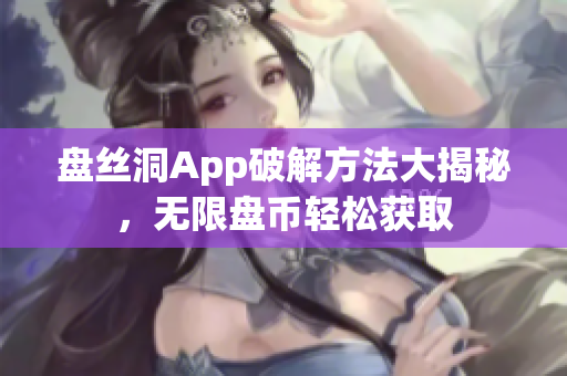 盤(pán)絲洞App破解方法大揭秘，無(wú)限盤(pán)幣輕松獲取