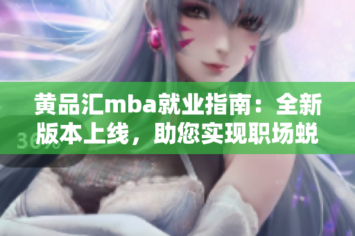 黃品匯mba就業(yè)指南：全新版本上線，助您實(shí)現(xiàn)職場(chǎng)蛻變