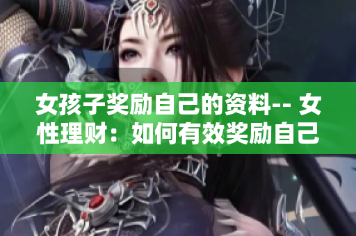 女孩子獎勵自己的資料-- 女性理財：如何有效獎勵自己并實現(xiàn)財務(wù)目標(biāo)